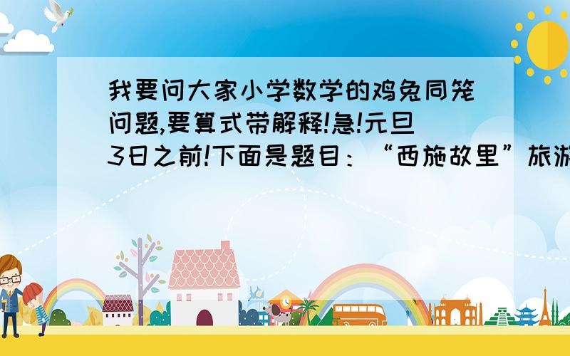 我要问大家小学数学的鸡兔同笼问题,要算式带解释!急!元旦3日之前!下面是题目：“西施故里”旅游景点门票价格及优惠办法如下：人数          1-49人      50-99人         100人以上每人票价      5