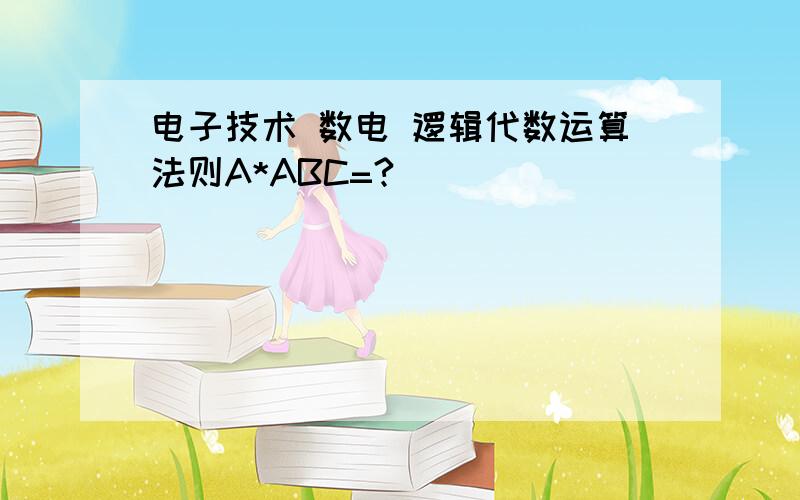 电子技术 数电 逻辑代数运算法则A*ABC=?