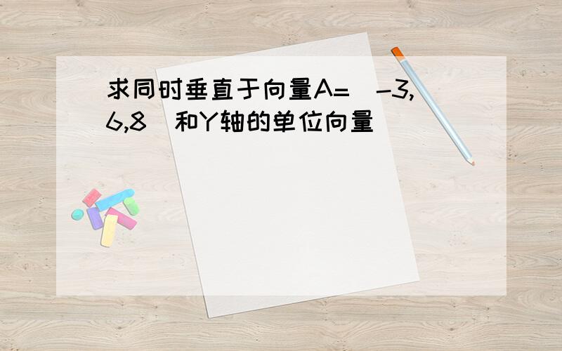 求同时垂直于向量A=(-3,6,8)和Y轴的单位向量