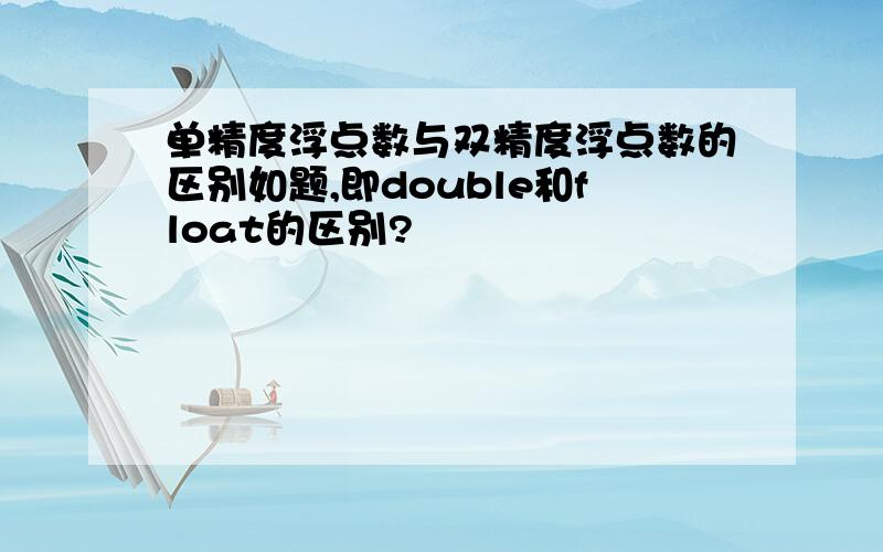 单精度浮点数与双精度浮点数的区别如题,即double和float的区别?