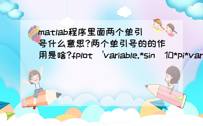 matlab程序里面两个单引号什么意思?两个单引号的的作用是啥?fplot('variable.*sin(10*pi*variable)+2.0',[-1,2]);SelCh=select('sus',Chrom,FitnV,GGAP);SelCh=recombin('xovsp',SelCh,0.7); 这几句是一个程序里面的几个句子.