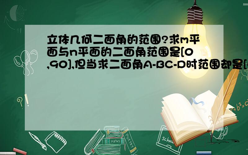 立体几何二面角的范围?求m平面与n平面的二面角范围是[0,90],但当求二面角A-BC-D时范围却是[0,180].