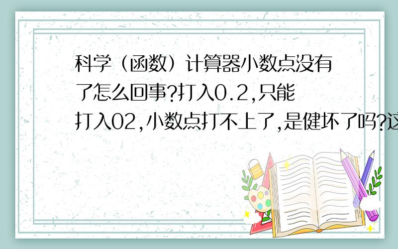 科学（函数）计算器小数点没有了怎么回事?打入0.2,只能打入02,小数点打不上了,是健坏了吗?这种计算器能修吗?