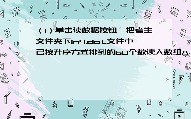 （1）单击读数据按钮,把考生文件夹下in4.dat文件中已按升序方式排列的60个数读入数组A,并显示在text1中（2）单击输入按钮,弹出一个输入对话框,接收用户输入的任意一个整数（3）单击插入按