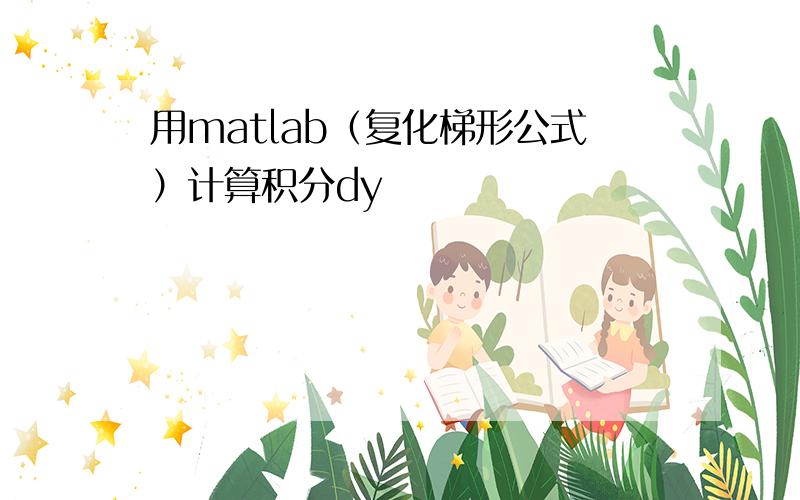 用matlab（复化梯形公式）计算积分dy