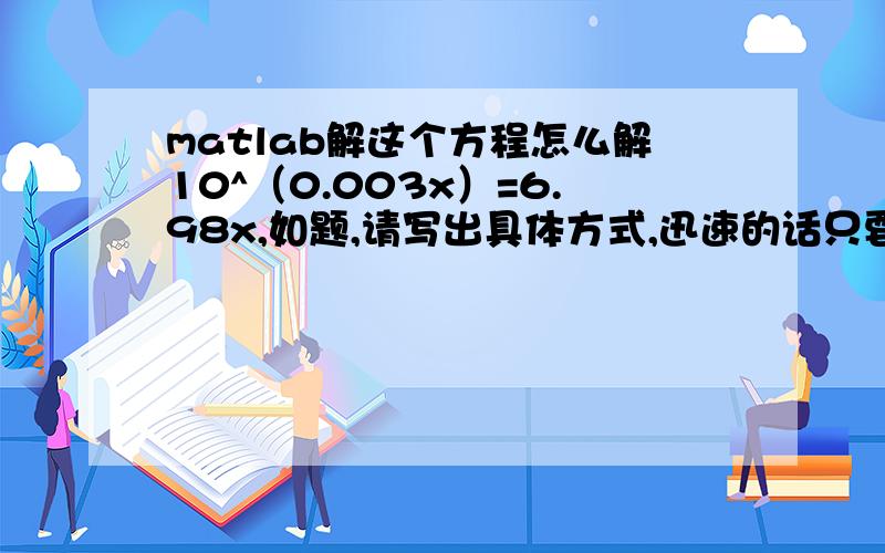 matlab解这个方程怎么解10^（0.003x）=6.98x,如题,请写出具体方式,迅速的话只要对加分,