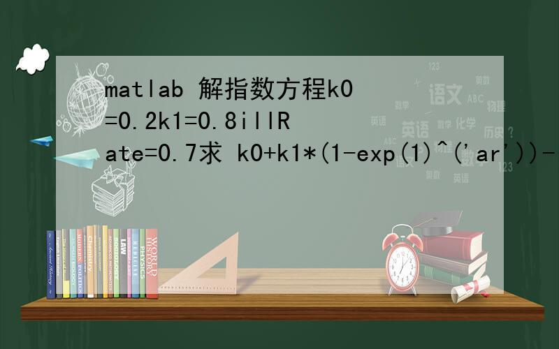 matlab 解指数方程k0=0.2k1=0.8illRate=0.7求 k0+k1*(1-exp(1)^('ar'))-illRate=0 中的ar 如何解 赐教