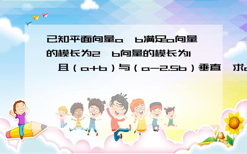 已知平面向量a、b满足a向量的模长为2,b向量的模长为1,且（a+b）与（a-2.5b）垂直,求a与b夹角