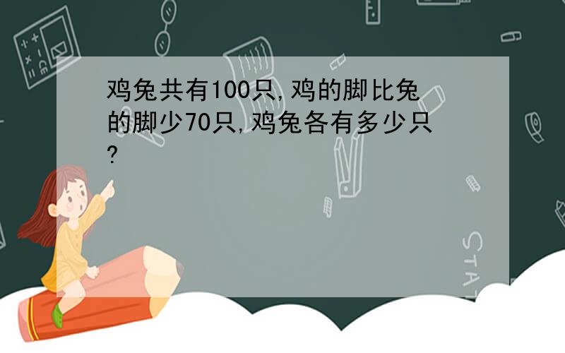 鸡兔共有100只,鸡的脚比兔的脚少70只,鸡兔各有多少只?