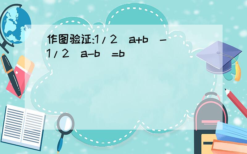 作图验证:1/2(a+b)-1/2(a-b)=b