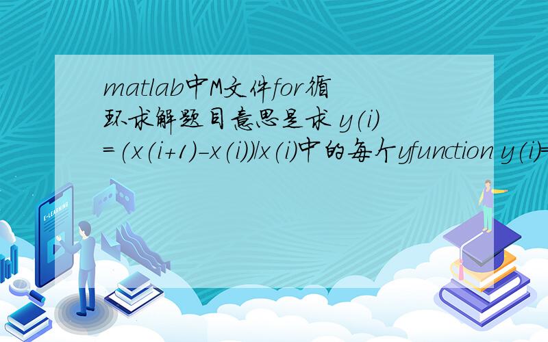 matlab中M文件for循环求解题目意思是求 y(i)=(x(i+1)-x(i))/x(i)中的每个yfunction y(i)=rk(x)x=[3.9 5.3 7.2 9.6 12.9 17.1 13.2 31.4 38.6 50.2 62.9 76.0 92.0 106.5 123.2 131.7 150.7 179.3 204.5 226.5 251.4]for i=1:21y(i)=(x(i+1)-x(i))/x(i)