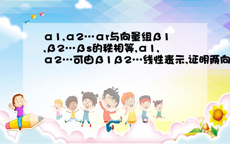 α1,α2…αr与向量组β1,β2…βs的秩相等,α1,α2…可由β1β2…线性表示,证明两向量等价