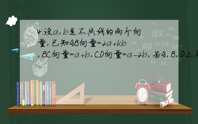 4.设a,b是不共线的两个向量,已知AB向量=2a+kb,BC向量=a+b,CD向量=a-2b,若A,B,D三点共线,则k=?