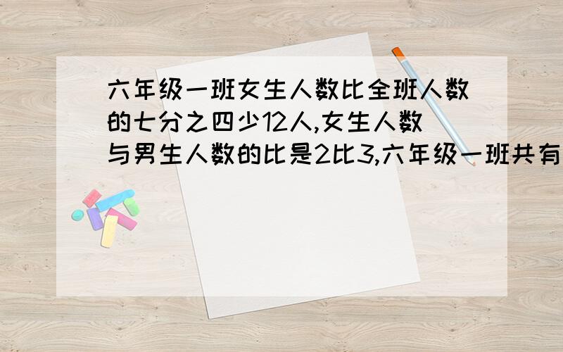 六年级一班女生人数比全班人数的七分之四少12人,女生人数与男生人数的比是2比3,六年级一班共有学生多少