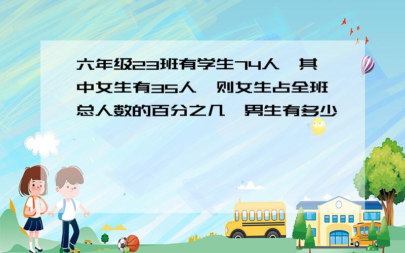 六年级23班有学生74人,其中女生有35人,则女生占全班总人数的百分之几,男生有多少