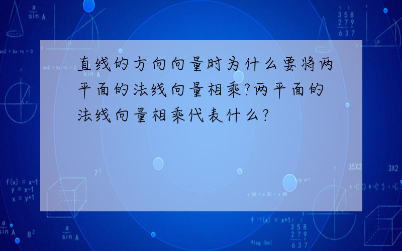 直线的方向向量时为什么要将两平面的法线向量相乘?两平面的法线向量相乘代表什么?