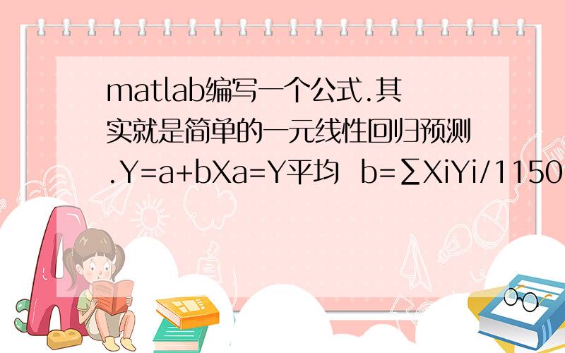 matlab编写一个公式.其实就是简单的一元线性回归预测.Y=a+bXa=Y平均  b=∑XiYi/1150 （i=1-24） 其中Xi=11.5 10.5 9.5……-9.5 -10.5 -11.5 Yi就是第i个数我是学工程经济的 对于编程不太懂 但是要算这些预测