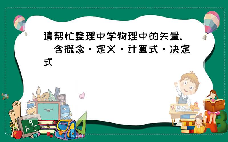 请帮忙整理中学物理中的矢量.（含概念·定义·计算式·决定式）