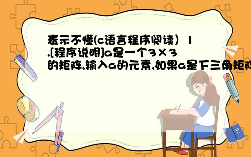 表示不懂(c语言程序阅读）1.[程序说明]a是一个3×3的矩阵,输入a的元素,如果a是下三角矩阵,输入“YES”,否则,输出“NO”.（下三角矩阵,即主对角线以上的元素都为0,主对角线为从矩阵的左上角