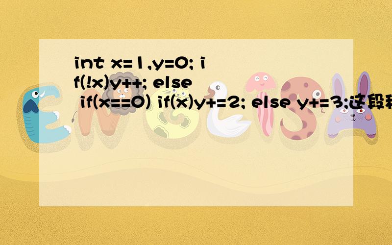 int x=1,y=0; if(!x)y++; else if(x==0) if(x)y+=2; else y+=3;这段程序是什么意思