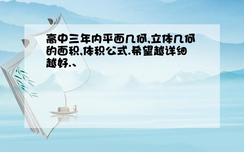 高中三年内平面几何,立体几何的面积,体积公式.希望越详细越好.、