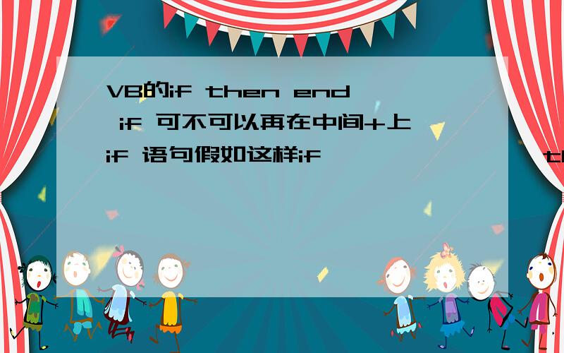 VB的if then end if 可不可以再在中间+上if 语句假如这样if ````````then``````` '这是第一种情况,这里可不可以再加上ifelseif then````````else`````end if 就是如果出现第一种情况后,能不能再在第一种情况下