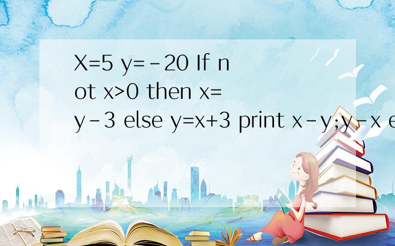 X=5 y=-20 If not x>0 then x=y-3 else y=x+3 print x-y;y-x end if运行结果