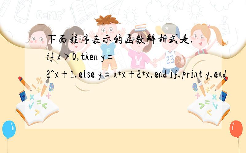 下面程序表示的函数解析式是,if x>0,then y=2^x+1,else y=x*x+2*x,end if,print y,end