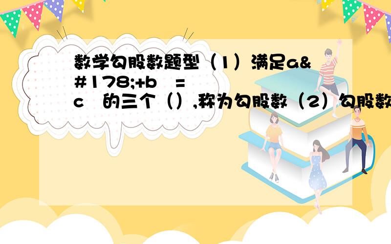 数学勾股数题型（1）满足a²+b²=c²的三个（）,称为勾股数（2）勾股数中各数的相同的（）倍,仍是（）