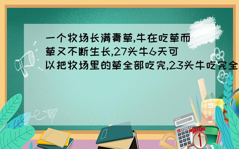 一个牧场长满青草,牛在吃草而草又不断生长,27头牛6天可以把牧场里的草全部吃完,23头牛吃完全部牧场的草则需9天.若是让21头牛来吃,多少天才能吃完?