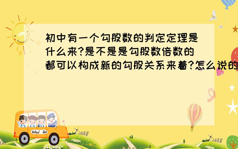 初中有一个勾股数的判定定理是什么来?是不是是勾股数倍数的都可以构成新的勾股关系来着?怎么说的来着?叫什么定理来着?