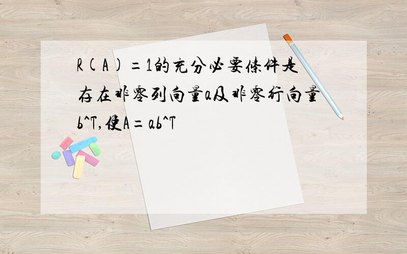 R(A)=1的充分必要条件是存在非零列向量a及非零行向量b^T,使A=ab^T