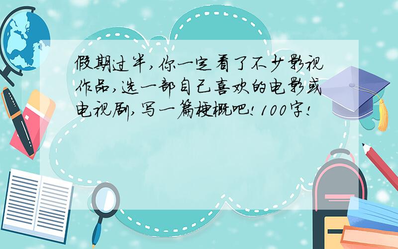 假期过半,你一定看了不少影视作品,选一部自己喜欢的电影或电视剧,写一篇梗概吧!100字!
