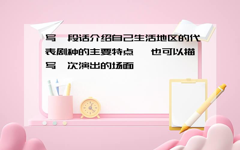 写一段话介绍自己生活地区的代表剧种的主要特点 ,也可以描写一次演出的场面