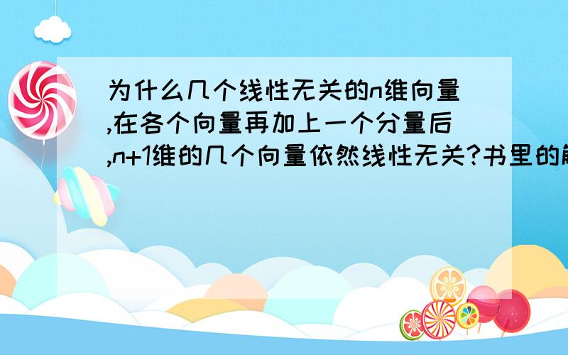 为什么几个线性无关的n维向量,在各个向量再加上一个分量后,n+1维的几个向量依然线性无关?书里的解释有些飘忽...解答时请尽可能的详细...