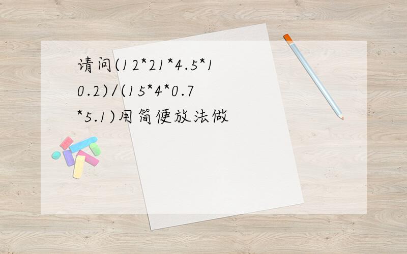 请问(12*21*4.5*10.2)/(15*4*0.7*5.1)用简便放法做