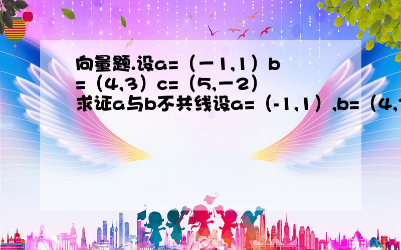 向量题.设a=（－1,1）b=（4,3）c=（5,－2）求证a与b不共线设a=（-1,1）,b=（4,3）c=（5,-2）,求证a与b不共线,求a与b的夹角的余弦值,求c在a方向的投影.