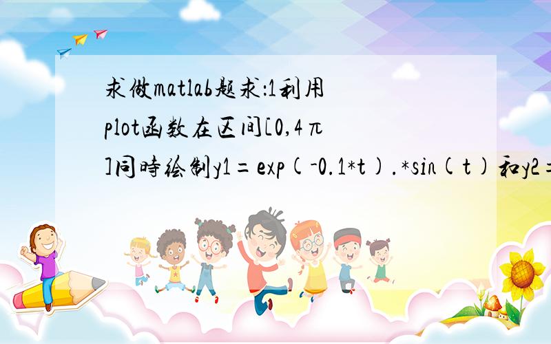 求做matlab题求：1利用plot函数在区间[0,4π]同时绘制y1=exp(-0.1*t).*sin(t)和y2= exp(-0.1*t)的图形.2)图形标题为“衰减振荡波形”,对曲线加图例标注,图例位置自动定位.