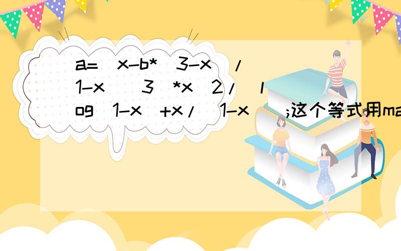 a=(x-b*(3-x)/(1-x)^3)*x^2/(log(1-x)+x/(1-x));这个等式用matlab画三维图怎么实现,a,x,b分别是三个坐标轴的变量!