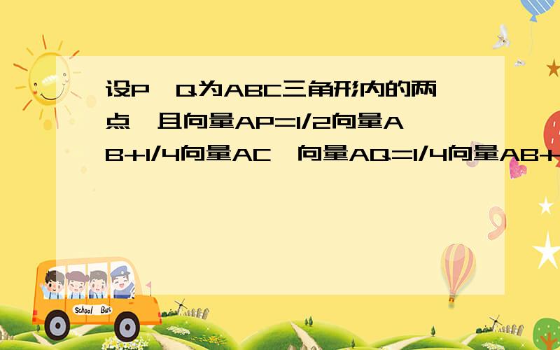 设P,Q为ABC三角形内的两点,且向量AP=1/2向量AB+1/4向量AC,向量AQ=1/4向量AB+1/2向量AC,则S△APQ与S△ABC之比