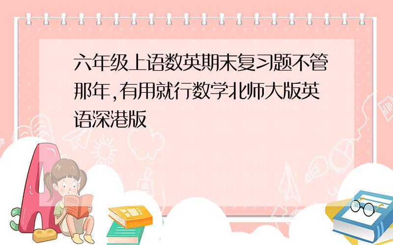 六年级上语数英期末复习题不管那年,有用就行数学北师大版英语深港版