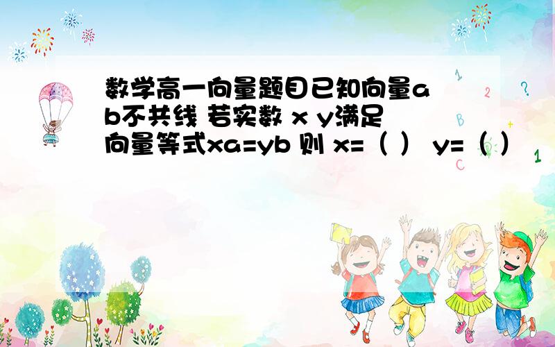 数学高一向量题目已知向量a b不共线 若实数 x y满足向量等式xa=yb 则 x=（ ） y=（ ）