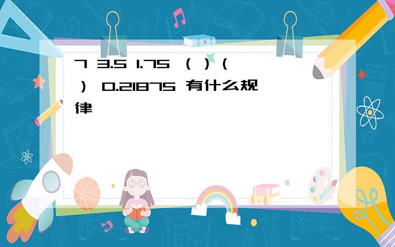 7 3.5 1.75 （）（） 0.21875 有什么规律