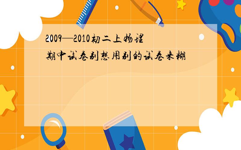 2009—2010初二上物理期中试卷别想用别的试卷来糊