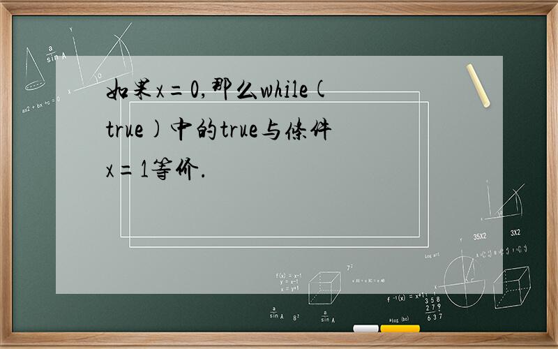 如果x=0,那么while(true)中的true与条件x=1等价.