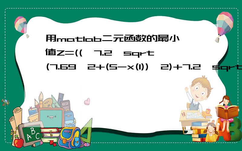 用matlab二元函数的最小值Z=(('7.2*sqrt(7.69^2+(5-x(1))^2)+7.2*sqrt(7.31^2+(x(2)-x(1))^2)+28.2*sqrt(25+(8-x(1))^2+7.2x(1))'0