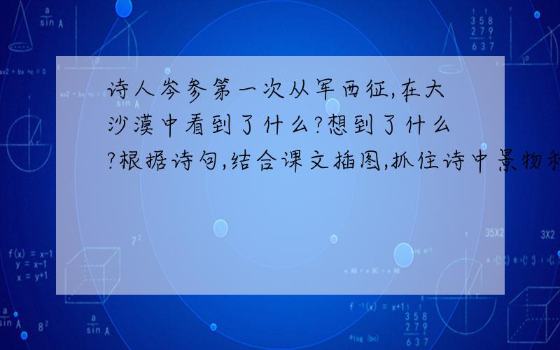 诗人岑参第一次从军西征,在大沙漠中看到了什么?想到了什么?根据诗句,结合课文插图,抓住诗中景物和作者内心活动,写一些,200字小故事