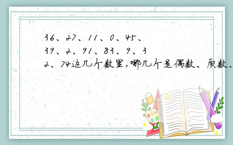 36、27、11、0、45、39、2、91、83、9、32、74这几个数里,哪几个是偶数、质数、奇数、合数?列出来