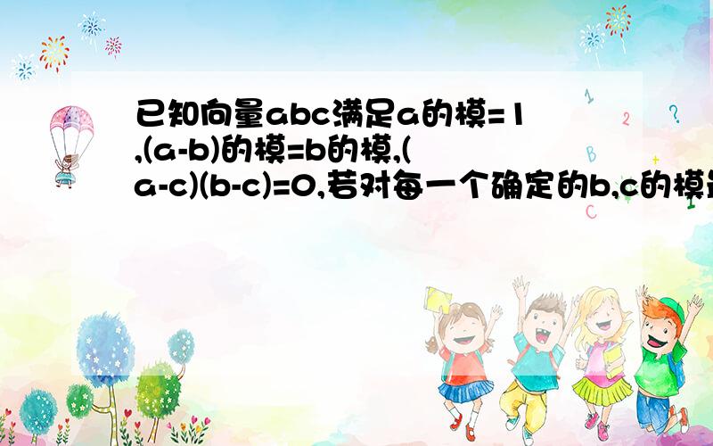 已知向量abc满足a的模=1,(a-b)的模=b的模,(a-c)(b-c)=0,若对每一个确定的b,c的模最大值和最小值分别为m,n,则对任意b,m-n的值是多少