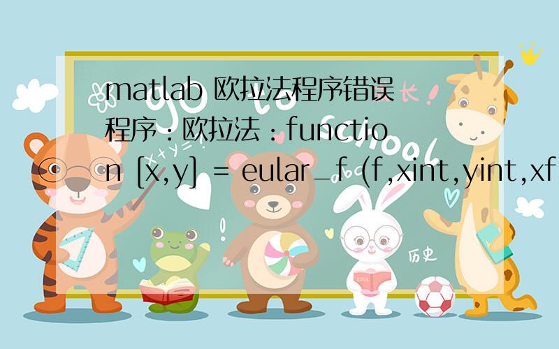 matlab 欧拉法程序错误程序：欧拉法：function [x,y] = eular_f (f,xint,yint,xfinal,n)h = (xfinal-xinit)/n;x = [xinit zeros(1,n)];y = [yinit zeros(1,n)];for i = 1:nx(i+1) = x(i)+h;y(i+1) = y(i)+h*f(x(i),y(i));endend改进的欧拉法：func